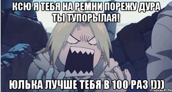 Ксю я тебя на ремни порежу дура ты тупорылая! юлька лучше тебя в 100 раз !)))