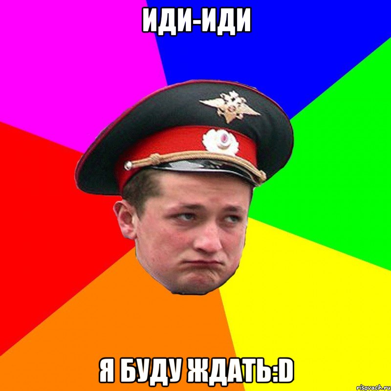 Иди-иди Я буду ждать:D