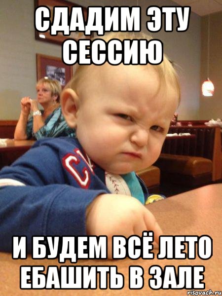 сдадим эту сессию и будем всё лето ебашить в зале