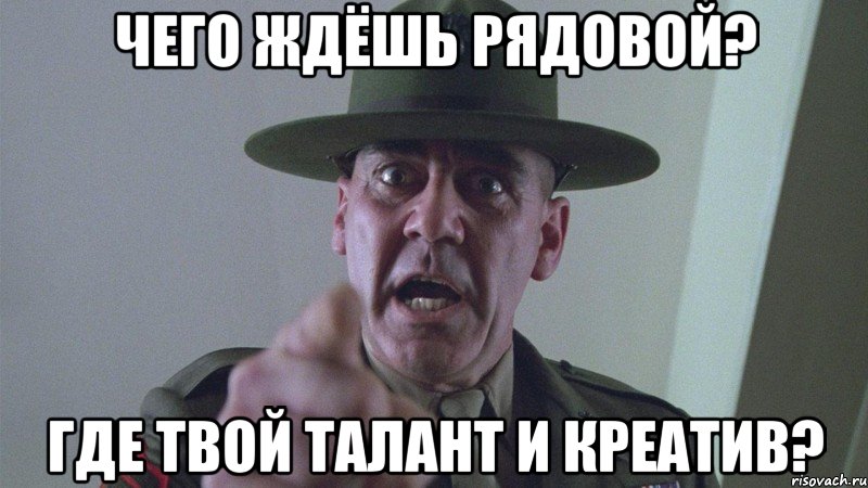 ЧЕГО ЖДЁШЬ РЯДОВОЙ? ГДЕ ТВОЙ ТАЛАНТ И КРЕАТИВ?, Мем командир