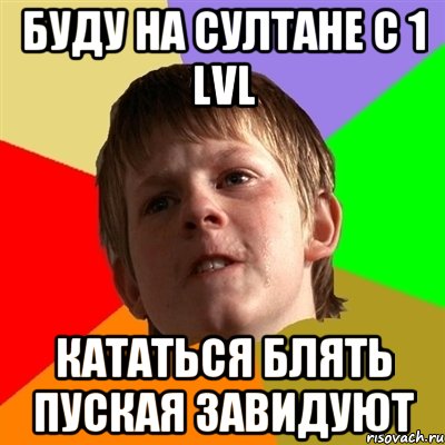 Буду на султане с 1 lvl кататься БЛЯТЬ пуская завидуют