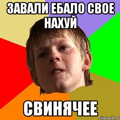 Завали ебало свое нахуй Свинячее