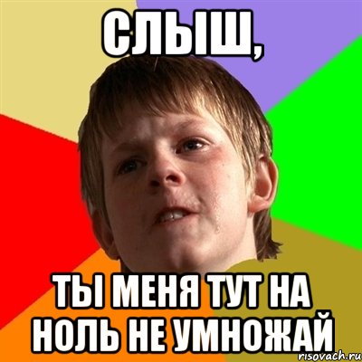 слыш, ты меня тут на ноль не умножай