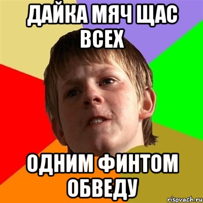 дайка мяч щас всех одним финтом обведу