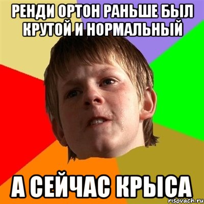 Ренди Ортон раньше был крутой и нормальный а сейчас крыса