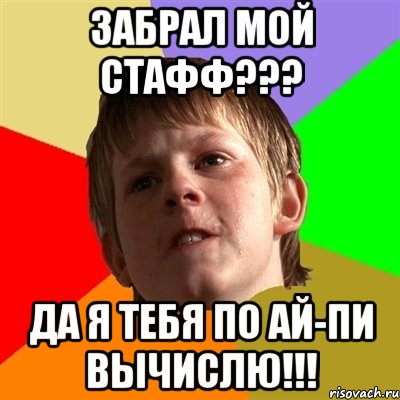 Забрал мой стафф??? Да я тебя по ай-пи вычислю!!!