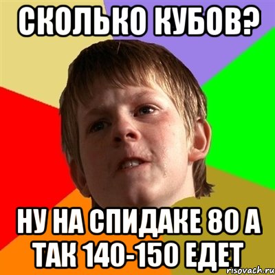 Сколько кубов? Ну на спидаке 80 а так 140-150 едет