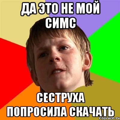 Да это не мой симс сеструха попросила скачать