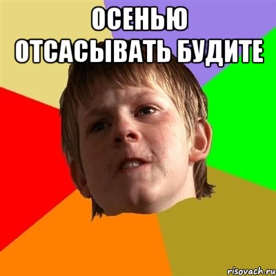 осенью отсасывать будите 
