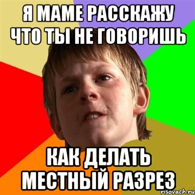 я маме расскажу что ты не говоришь как делать местный разрез