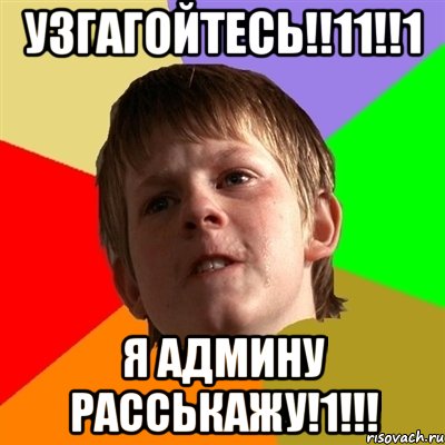Узгагойтесь!!11!!1 я админу расськажу!1!!!