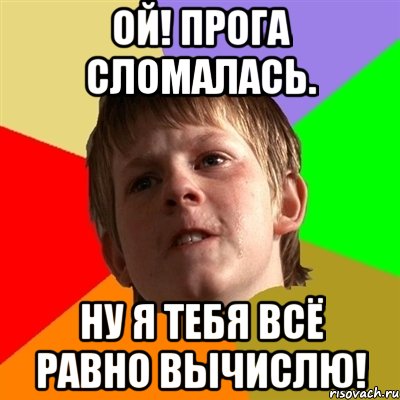 Ой! Прога сломалась. Ну я тебя всё равно вычислю!