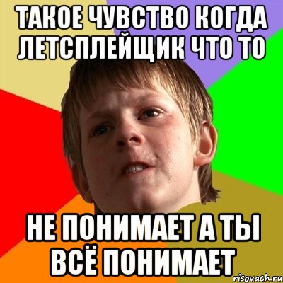 такое чувство когда летсплейщик что то не понимает а ты всё понимает