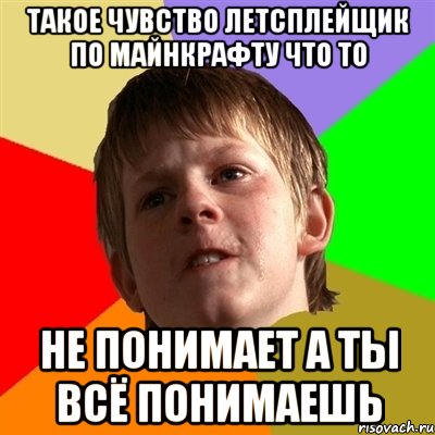 такое чувство летсплейщик по майнкрафту что то не понимает а ты всё понимаешь