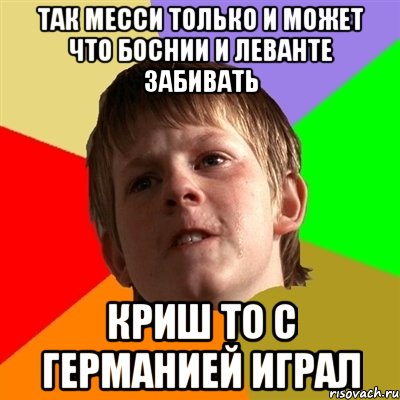 Так месси только и может что боснии и леванте забивать криш то с германией играл