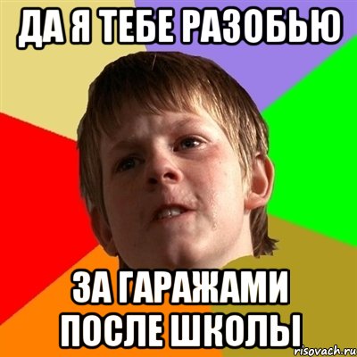Да Я Тебе разобью за гаражами после школы