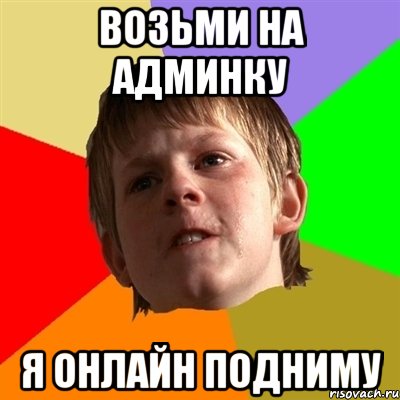 Возьми на админку я онлайн подниму