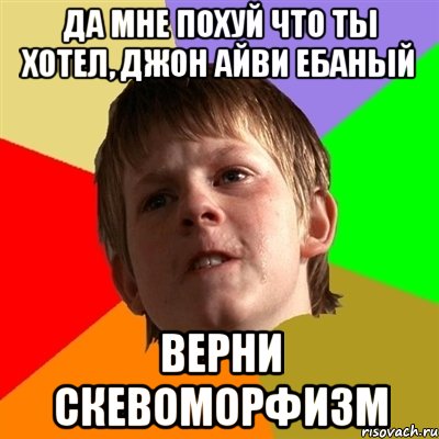 Да мне похуй что ты хотел, Джон Айви ебаный Верни скевоморфизм, Мем Злой школьник