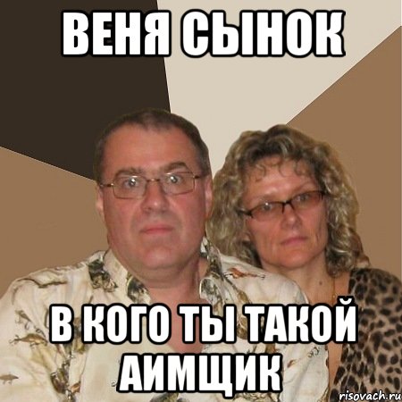 Веня сынок В кого ты такой Аимщик, Мем  Злые родители