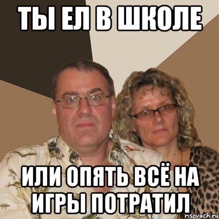 Ты ел в школе или опять всё на игры потратил, Мем  Злые родители