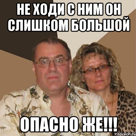 не ходи с ним он слишком большой опасно же!!!, Мем  Злые родители