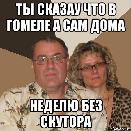 Ты сказау что в Гомеле а сам дома неделю без скутора, Мем  Злые родители