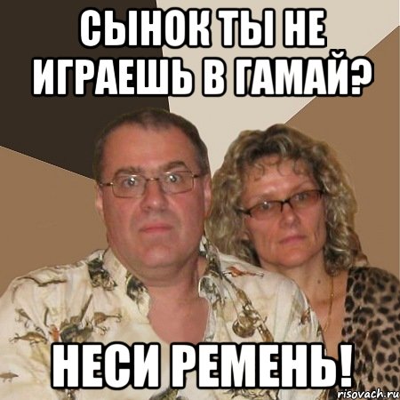 Сынок ты не играешь в гамай? неси ремень!, Мем  Злые родители