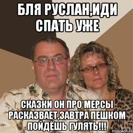 Бля Руслан,иди спать уже сказки он про мерсы расказвает,завтра пешком пойдёшь гулять!!!, Мем  Злые родители