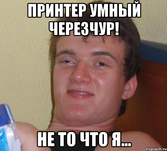 Принтер умный черезчур! Не то что я..., Мем 10 guy (Stoner Stanley really high guy укуренный парень)