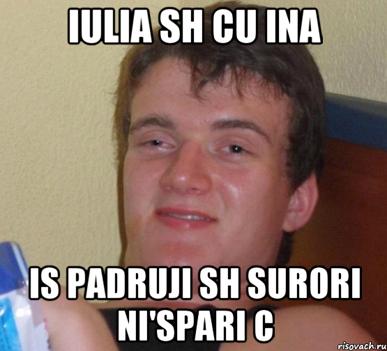 Iulia sh cu Ina Is padruji sh surori ni'spari c, Мем 10 guy (Stoner Stanley really high guy укуренный парень)