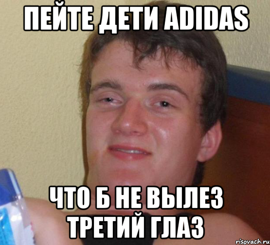 Пейте дети аdidas что б не вылез третий глаз, Мем 10 guy (Stoner Stanley really high guy укуренный парень)