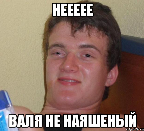 Неееее Валя не наяшеный, Мем 10 guy (Stoner Stanley really high guy укуренный парень)