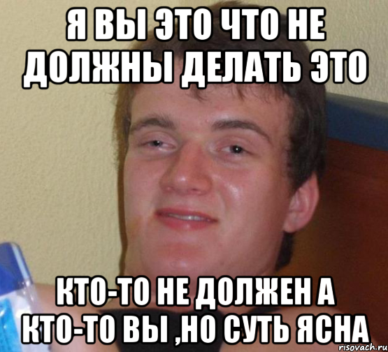 я вы это что не должны делать это кто-то не должен а кто-то вы ,но суть ясна, Мем 10 guy (Stoner Stanley really high guy укуренный парень)