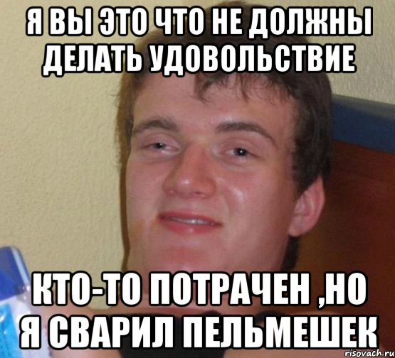 я вы это что не должны делать удовольствие кто-то потрачен ,но я сварил пельмешек, Мем 10 guy (Stoner Stanley really high guy укуренный парень)