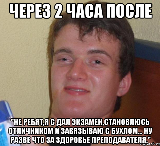 Через 2 часа после "Не ребят,я с дал экзамен,становлюсь отличником и завязываю с бухлом... Ну разве что за здоровье преподавателя.", Мем 10 guy (Stoner Stanley really high guy укуренный парень)