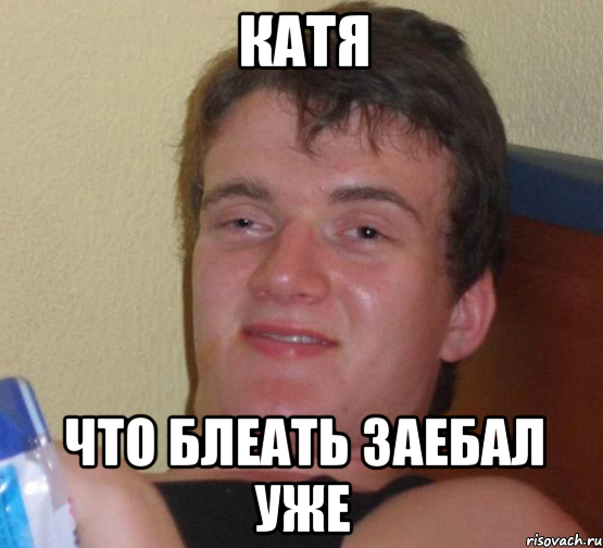 катя ЧТО БЛЕАТЬ ЗАЕБАЛ УЖЕ, Мем 10 guy (Stoner Stanley really high guy укуренный парень)