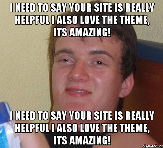 I need to say your site is really helpful I also love the theme, its amazing! I need to say your site is really helpful I also love the theme, its amazing!, Мем 10 guy (Stoner Stanley really high guy укуренный парень)