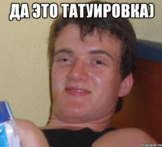 да это татуировка) , Мем 10 guy (Stoner Stanley really high guy укуренный парень)