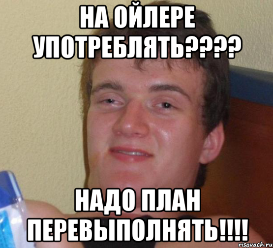 На Ойлере употреблять???? Надо план перевыполнять!!!!, Мем 10 guy (Stoner Stanley really high guy укуренный парень)