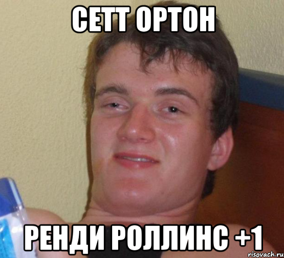 Сетт ортон Ренди роллинс +1, Мем 10 guy (Stoner Stanley really high guy укуренный парень)