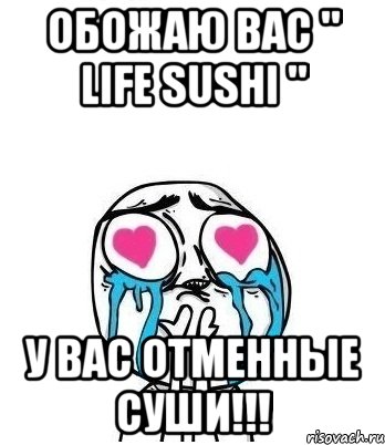 ОБОЖАЮ ВАС " LIFE SUSHI " У ВАС ОТМЕННЫЕ СУШИ!!!