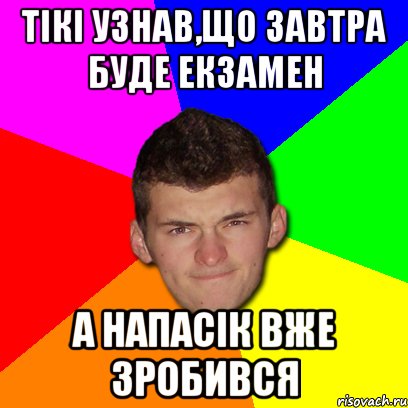 Тікі узнав,що завтра буде екзамен а напасік вже зробився