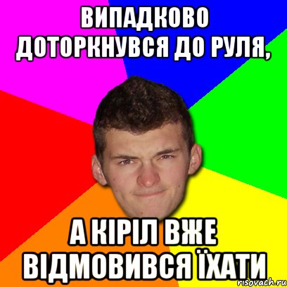 Випадково доторкнувся до руля, а кіріл вже відмовився їхати