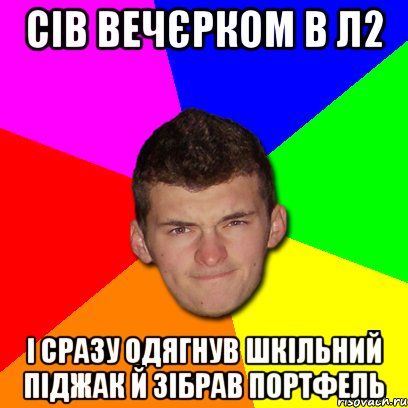 Сів вечєрком в л2 і сразу одягнув шкільний піджак й зібрав портфель