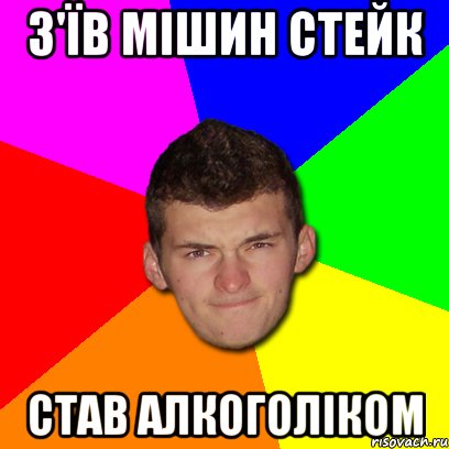 з'їв мішин стейк Став алкоголіком