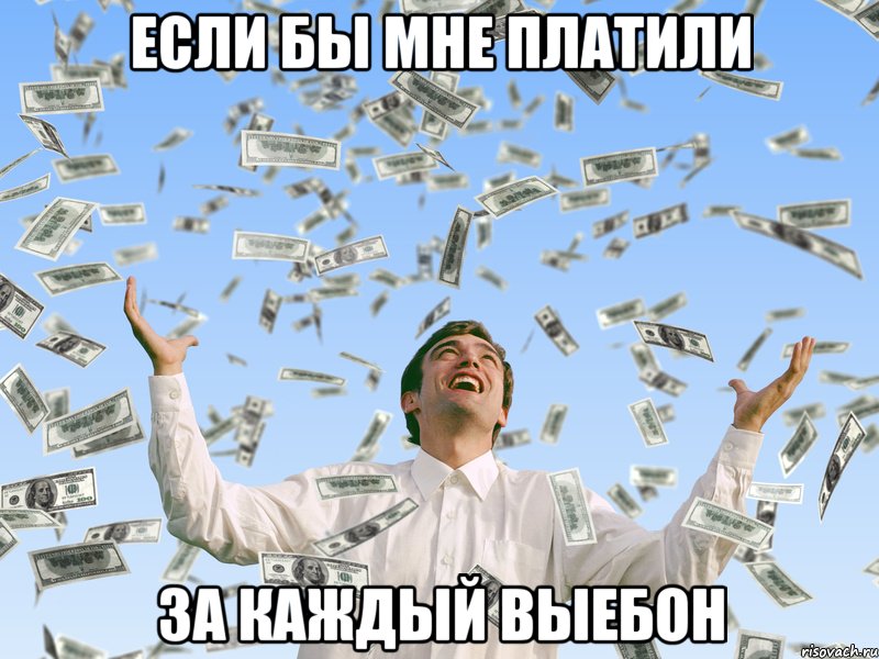 если бы мне платили за каждый выебон