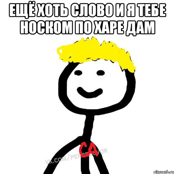 Ещё хоть слово и я тебе носком по харе дам 