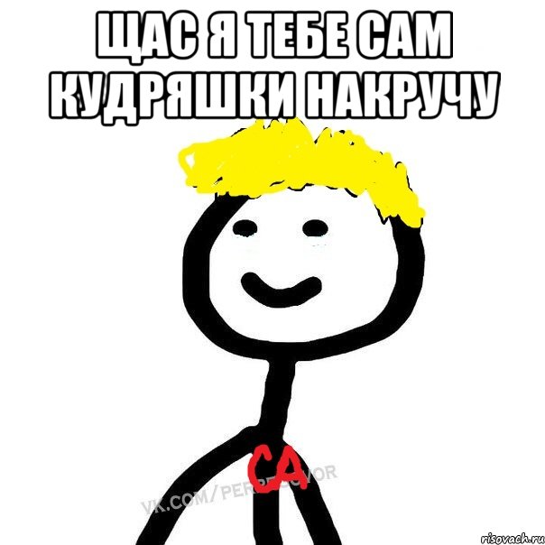 Щас я тебе сам кудряшки накручу 