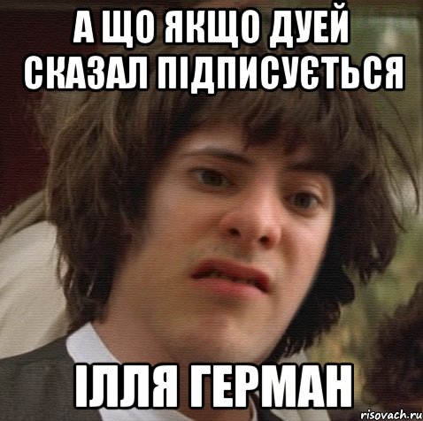 а що якщо дуей сказал підписується Ілля герман