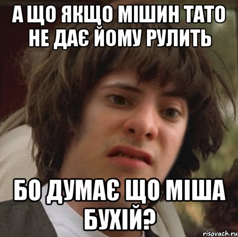 а що якщо мішин тато не дає йому рулить бо думає що міша бухій?, Мем 6